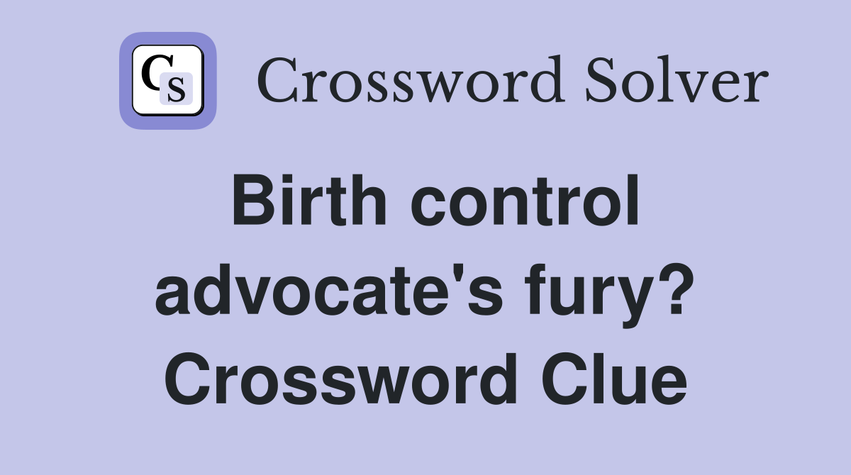 Birth control advocate's fury? Crossword Clue Answers Crossword Solver
